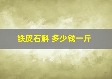 铁皮石斛 多少钱一斤